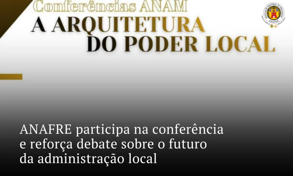 ANAFRE participa na conferência “A Arquitetura do Poder Local” e reforça debate sobre o futuro da administração local